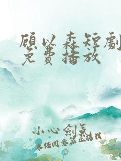 顾以森短剧全集免费播放