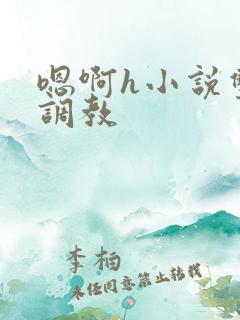 嗯啊h小说双性调教