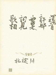 歌词也许还能再相见是哪首歌