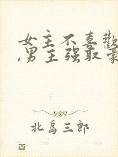 女主不喜欢男主,男主强取豪夺