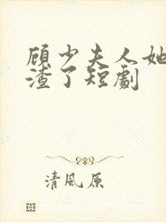 顾少夫人她又虐渣了短剧