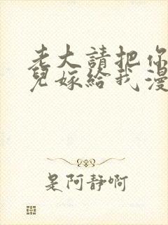 老大请把你的女儿嫁给我漫画