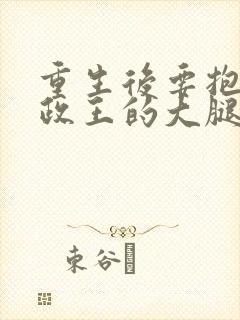 重生后要抱紧摄政王的大腿 小说