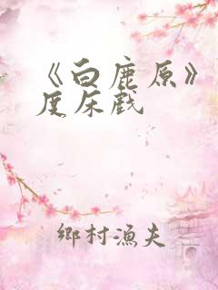 《白鹿原》大尺度床戏