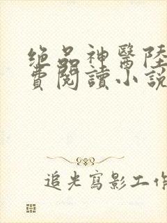 绝品神医陆逸免费阅读小说