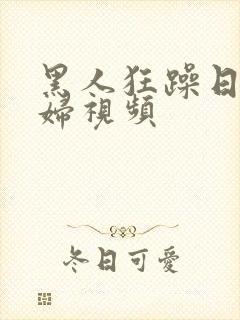 黑人狂躁日本少妇视频