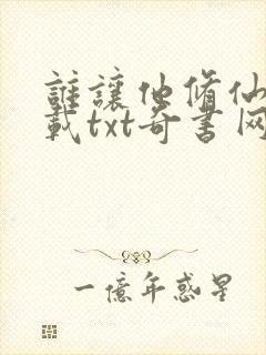 谁让他修仙的下载txt奇书网