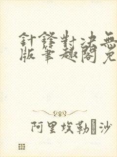 针锋对决无删减版笔趣阁免费阅读