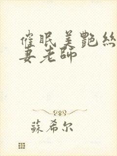 催眠美艳丝袜人妻老师