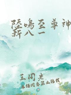 陆鸣至尊神殿最新八一