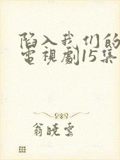 陷入我们的热恋电视剧15集