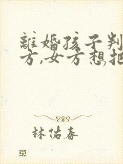 离婚孩子判给男方,女方想把抚养权夺回