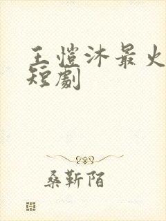 王恺沐最火十部短剧