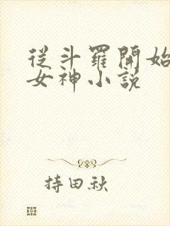 从斗罗开始俘获女神小说