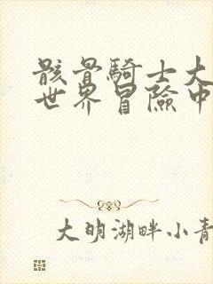 骸骨骑士大人异世界冒险中在线看