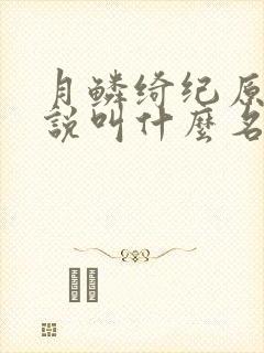 月鳞绮纪原著小说叫什么名字