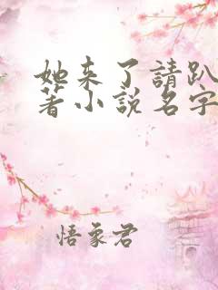 她来了请趴下原著小说名字怎么