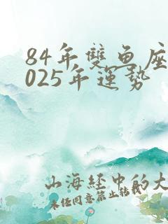 84年双鱼座2025年运势