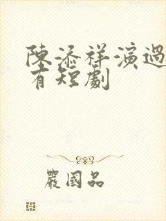 陈添祥演过的所有短剧