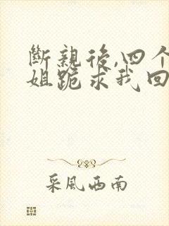 断亲后,四个姐姐跪求我回家短剧