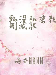 韩漫私密教学无删减版