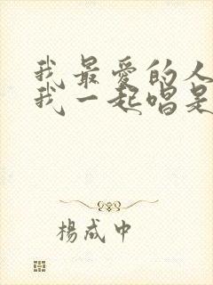 我最爱的人啊和我一起唱是什么歌