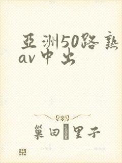 亚洲50路熟女av中出