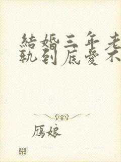 结婚三年老公出轨到底爱不爱妻子