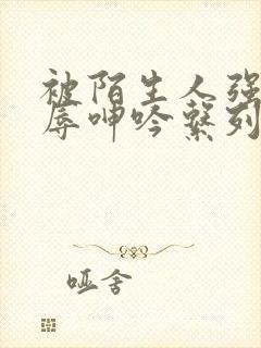 被陌生人强d屈辱呻吟系列小说