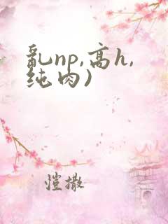 乱np,高h,纯肉)