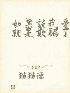 如果说我爱你那就是欺骗了你是什么歌