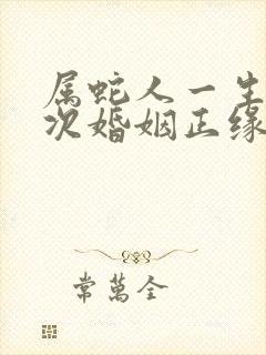 属蛇人一生有几次婚姻正缘