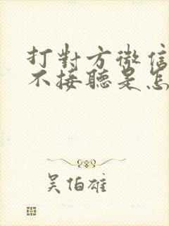 打对方微信一直不接听是怎么回事