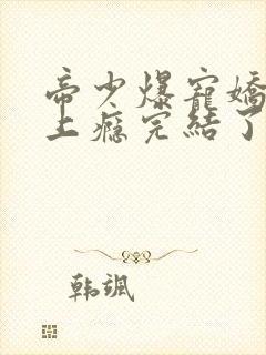 帝少爆宠娇妻霸上瘾完结了吗