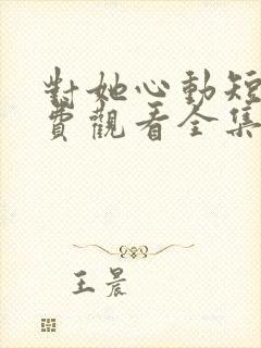 对她心动短剧免费观看全集