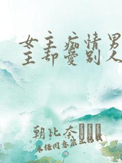 女主痴情男主男主却爱别人的虐文