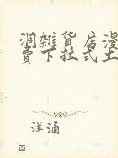 洞杂货店漫画免费下拉式土豪漫画