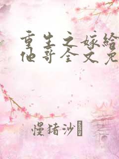 重生之嫁给前任他哥全文免费阅读