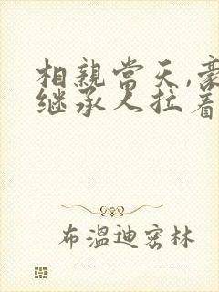 相亲当天,豪门继承人拉着我领证在线看