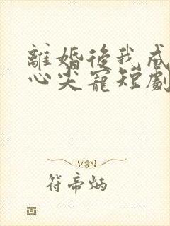 离婚后我成大佬心尖宠短剧大结局