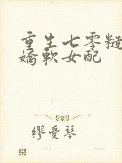 重生七零糙汉的娇软女配