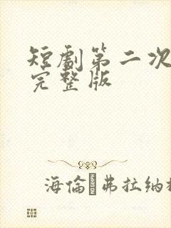 短剧第二次心动完整版