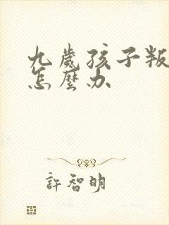 九岁孩子叛逆期怎么办