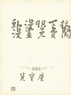 韩漫98下拉式漫画免费阅读