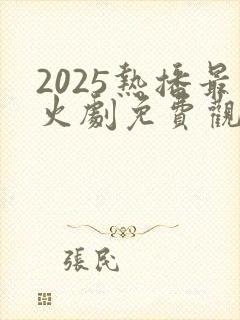 2025热播最火剧免费观看