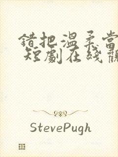 错把温柔当情深 短剧在线观看