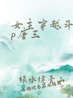 女主穿越斗罗cp唐三