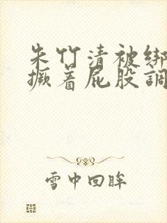 朱竹清被绑跪着撅着屁股调教