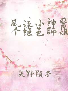 风流小神医和四个绝色师姐短剧全集免费观看