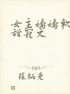 女主娇娇软软的甜宠文